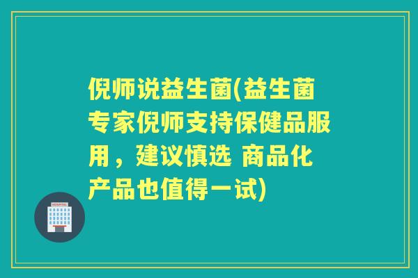 倪师说益生菌(益生菌专家倪师支持保健品服用,建议慎选 商品化产品也值得一试) 倪师说益生菌(益生菌专家倪师支持保健品服用,建议慎选 商品化产品也值得一试)
