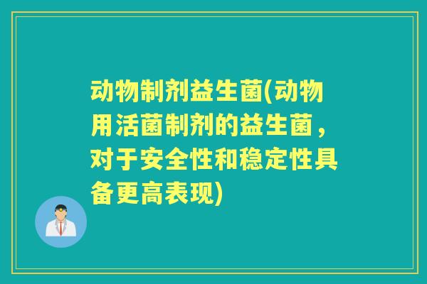 动物制剂益生菌(动物用活菌制剂的益生菌,对于安全性和稳定性具备更高表现) 动物制剂益生菌(动物用活菌制剂的益生菌,对于安全性和稳定性具备更高表现)