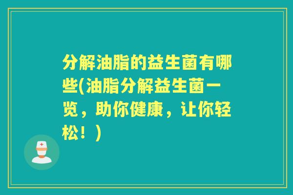 分解油脂的益生菌有哪些(油脂分解益生菌一览,助你健康,让你轻松!) 分解油脂的益生菌有哪些(油脂分解益生菌一览,助你健康,让你轻松!)