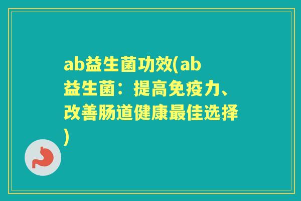 ab益生菌功效(ab益生菌：提高力、改善肠道健康佳选择)