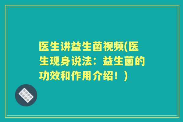 医生讲益生菌视频(医生现身说法：益生菌的功效和作用介绍！)