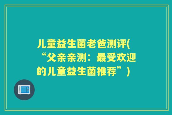 儿童益生菌老爸测评(“父亲亲测：受欢迎的儿童益生菌推荐”)