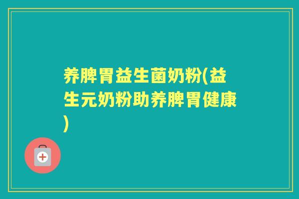 养脾胃益生菌奶粉(益生元奶粉助养脾胃健康) 养脾胃益生菌奶粉(益生元奶粉助养脾胃健康)
