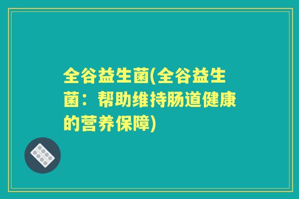 全谷益生菌(全谷益生菌：帮助维持肠道健康的营养保障)