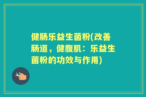 健肠乐益生菌粉(改善肠道,健腹肌:乐益生菌粉的功效与作用) 健肠乐益生菌粉(改善肠道,健腹肌:乐益生菌粉的功效与作用)