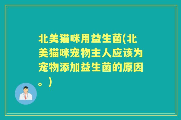 北美猫咪用益生菌(北美猫咪宠物主人应该为宠物添加益生菌的原因。) 北美猫咪用益生菌(北美猫咪宠物主人应该为宠物添加益生菌的原因。)