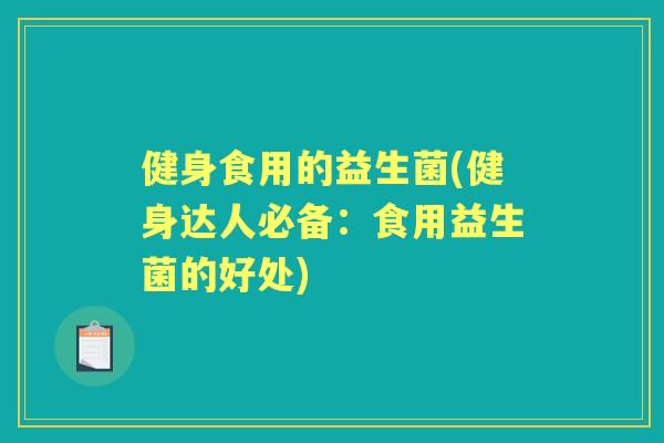 健身食用的益生菌(健身达人必备:食用益生菌的好处) 健身食用的益生菌(健身达人必备:食用益生菌的好处)