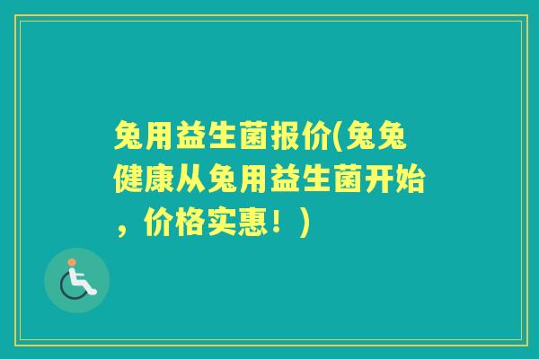 兔用益生菌报价(兔兔健康从兔用益生菌开始，价格实惠！)