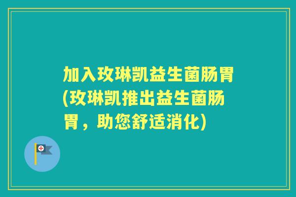 加入玫琳凯益生菌肠胃(玫琳凯推出益生菌肠胃,助您舒适消化) 加入玫琳凯益生菌肠胃(玫琳凯推出益生菌肠胃,助您舒适消化)