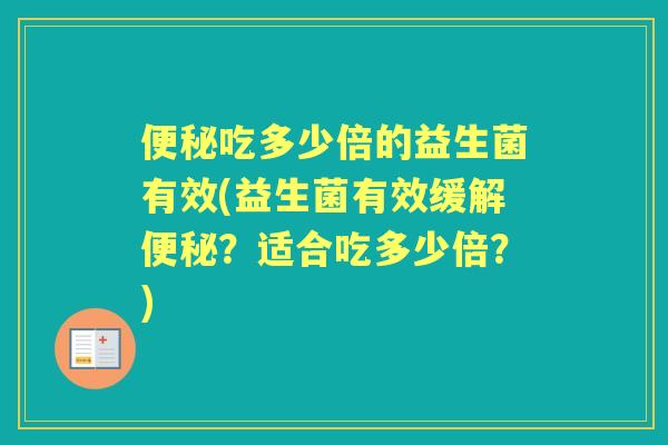 吃多少倍的益生菌有效(益生菌有效缓解?适合吃多少倍?) 吃多少倍的益生菌有效(益生菌有效缓解?适合吃多少倍?)