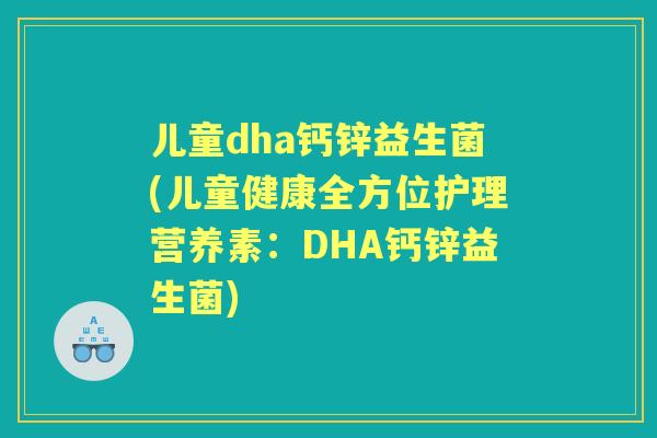 儿童dha钙锌益生菌(儿童健康全方位护理营养素：DHA钙锌益生菌)