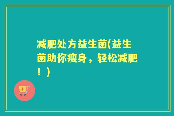 处方益生菌(益生菌助你瘦身，轻松！)