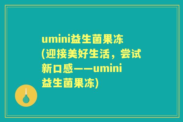 umini益生菌果冻(迎接美好生活,尝试新口感——umini益生菌果冻) umini益生菌果冻(迎接美好生活,尝试新口感——umini益生菌果冻)