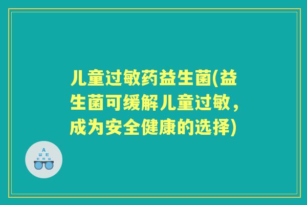 儿童药益生菌(益生菌可缓解儿童，成为安全健康的选择)