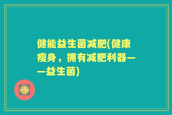 健能益生菌(健康瘦身，拥有利器——益生菌)