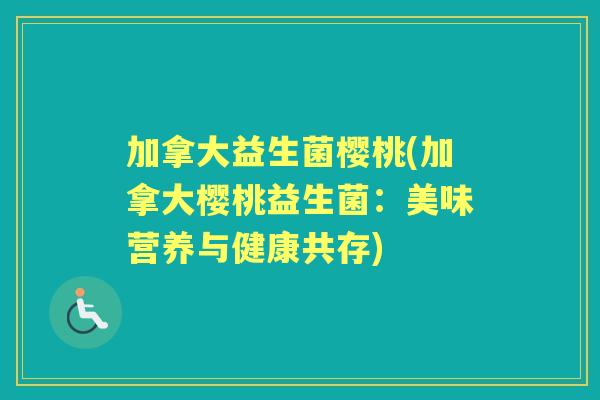 加拿大益生菌樱桃(加拿大樱桃益生菌：美味营养与健康共存)
