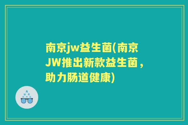 南京jw益生菌(南京JW推出新款益生菌，助力肠道健康)