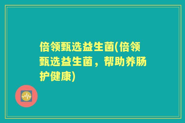 倍领甄选益生菌(倍领甄选益生菌,帮助养肠护健康) 倍领甄选益生菌(倍领甄选益生菌,帮助养肠护健康)