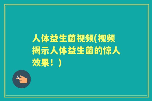 人体益生菌视频(视频揭示人体益生菌的惊人效果!) 人体益生菌视频(视频揭示人体益生菌的惊人效果!)