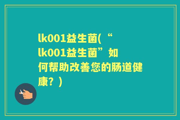 lk001益生菌(“lk001益生菌”如何帮助改善您的肠道健康？)