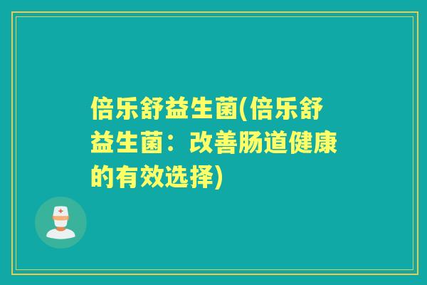倍乐舒益生菌(倍乐舒益生菌：改善肠道健康的有效选择)