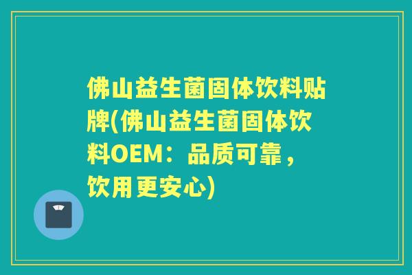 佛山益生菌固体饮料贴牌(佛山益生菌固体饮料OEM：品质可靠，饮用更安心)