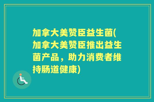 加拿大美赞臣益生菌(加拿大美赞臣推出益生菌产品,助力消费者维持肠道健康) 加拿大美赞臣益生菌(加拿大美赞臣推出益生菌产品,助力消费者维持肠道健康)