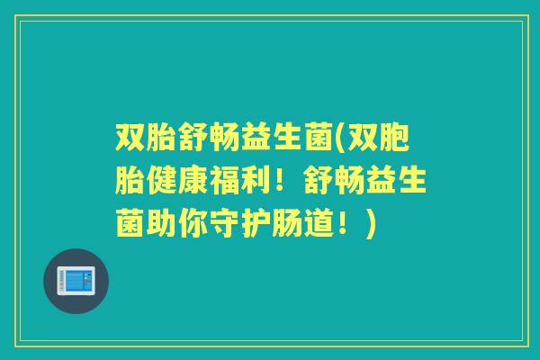 双胎舒畅益生菌(双胞胎健康福利！舒畅益生菌助你守护肠道！)