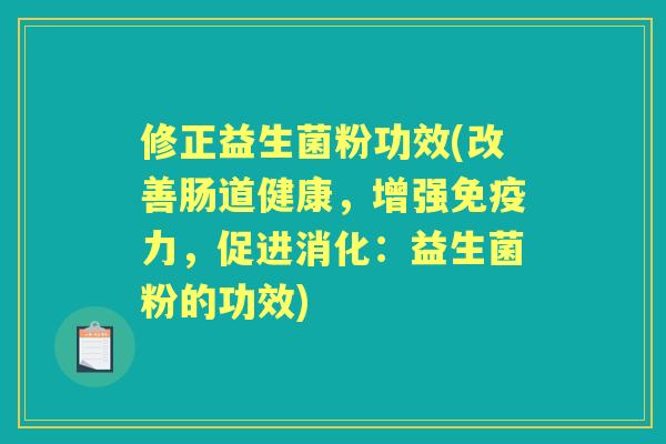 修正益生菌粉功效(改善肠道健康,增强力,促进消化:益生菌粉的功效) 修正益生菌粉功效(改善肠道健康,增强力,促进消化:益生菌粉的功效)