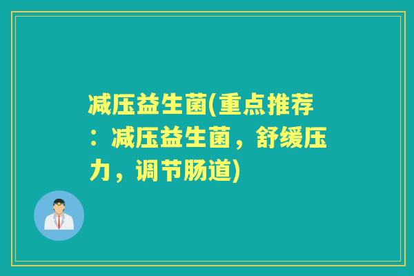 减压益生菌(重点推荐:减压益生菌,舒缓压力,调节肠道) 减压益生菌(重点推荐:减压益生菌,舒缓压力,调节肠道)