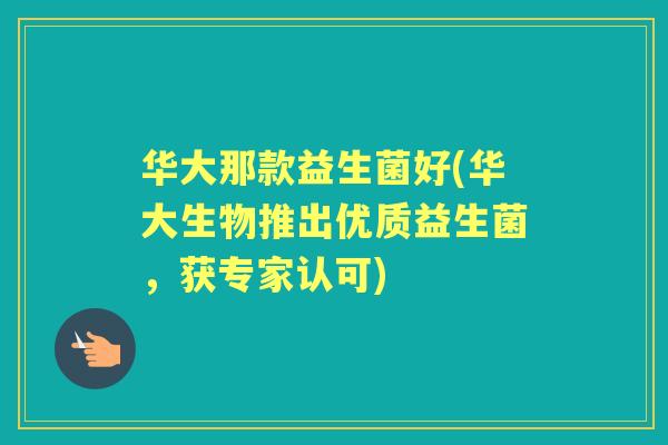 华大那款益生菌好(华大生物推出优质益生菌,获专家认可) 华大那款益生菌好(华大生物推出优质益生菌,获专家认可)