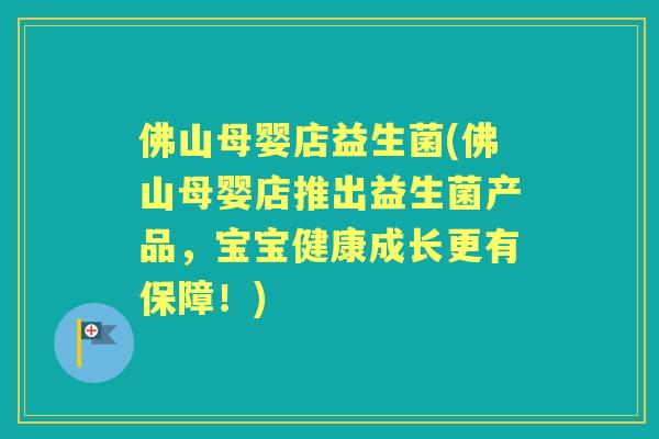 佛山母婴店益生菌(佛山母婴店推出益生菌产品,宝宝健康成长更有保障!) 佛山母婴店益生菌(佛山母婴店推出益生菌产品,宝宝健康成长更有保障!)