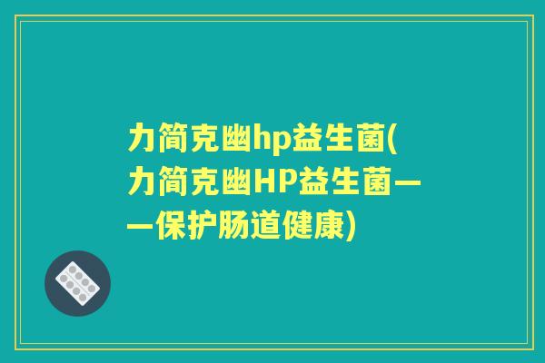 力简克幽hp益生菌(力简克幽HP益生菌——保护肠道健康) 力简克幽hp益生菌(力简克幽HP益生菌——保护肠道健康)