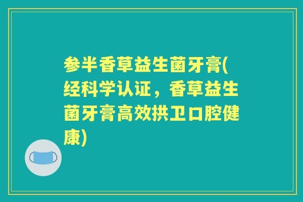 参半香草益生菌牙膏(经科学认证，香草益生菌牙膏高效拱卫口腔健康)