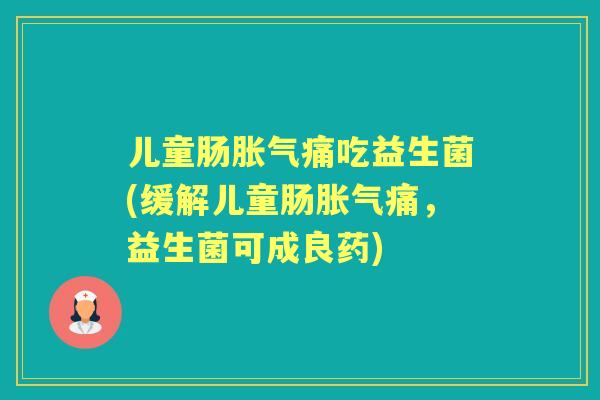 儿童肠痛吃益生菌(缓解儿童肠痛，益生菌可成良药)