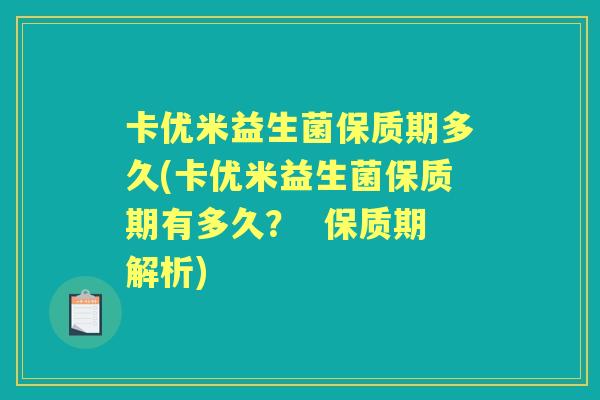 卡优米益生菌保质期多久(卡优米益生菌保质期有多久? 保质期解析) 卡优米益生菌保质期多久(卡优米益生菌保质期有多久? 保质期解析)