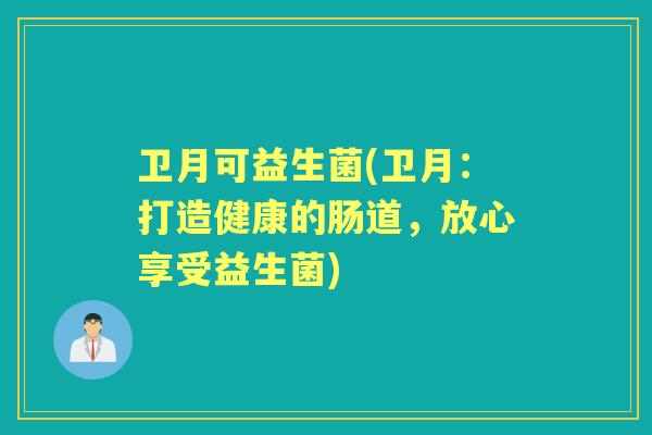 卫月可益生菌(卫月：打造健康的肠道，放心享受益生菌)