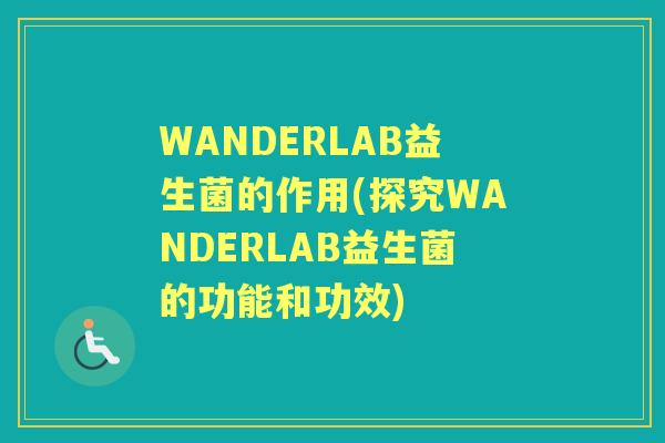 WANDERLAB益生菌的作用(探究WANDERLAB益生菌的功能和功效) WANDERLAB益生菌的作用(探究WANDERLAB益生菌的功能和功效)
