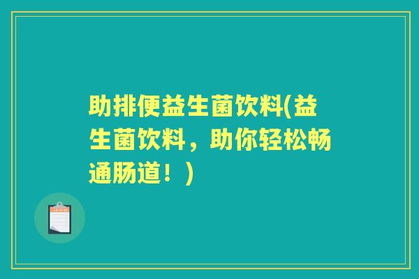 助排便益生菌饮料(益生菌饮料，助你轻松畅通肠道！)