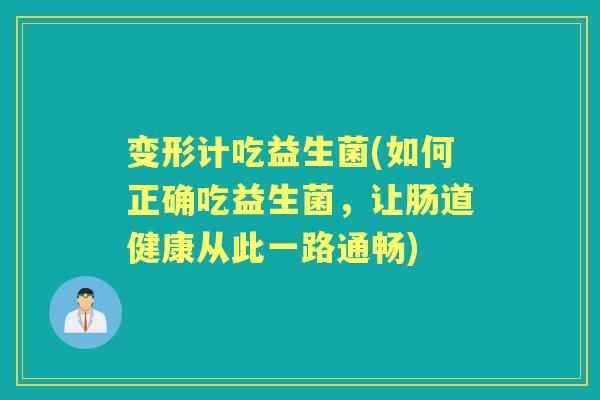 变形计吃益生菌(如何正确吃益生菌,让肠道健康从此一路通畅) 变形计吃益生菌(如何正确吃益生菌,让肠道健康从此一路通畅)