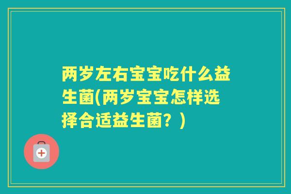 两岁左右宝宝吃什么益生菌(两岁宝宝怎样选择合适益生菌?) 两岁左右宝宝吃什么益生菌(两岁宝宝怎样选择合适益生菌?)