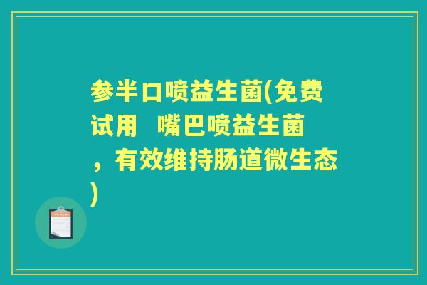 参半口喷益生菌(免费试用 嘴巴喷益生菌,有效维持肠道微生态) 参半口喷益生菌(免费试用 嘴巴喷益生菌,有效维持肠道微生态)