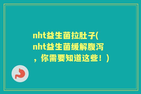 nht益生菌拉肚子(nht益生菌缓解,你需要知道这些!) nht益生菌拉肚子(nht益生菌缓解,你需要知道这些!)