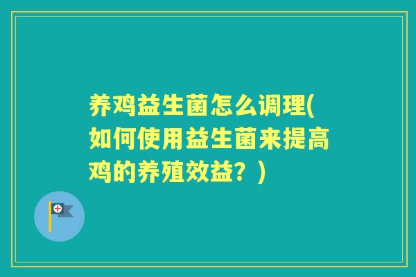 养鸡益生菌怎么调理(如何使用益生菌来提高鸡的养殖效益?) 养鸡益生菌怎么调理(如何使用益生菌来提高鸡的养殖效益?)