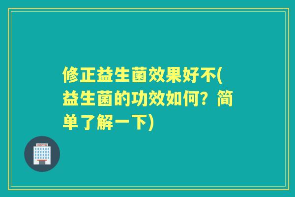 修正益生菌效果好不(益生菌的功效如何?简单了解一下) 修正益生菌效果好不(益生菌的功效如何?简单了解一下)