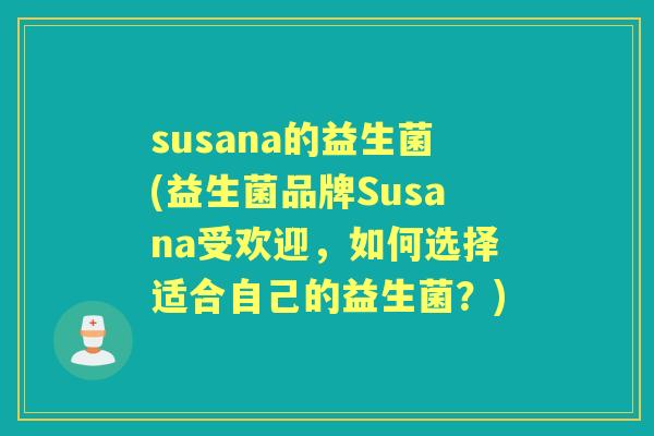 susana的益生菌(益生菌品牌Susana受欢迎,如何选择适合自己的益生菌?) susana的益生菌(益生菌品牌Susana受欢迎,如何选择适合自己的益生菌?)