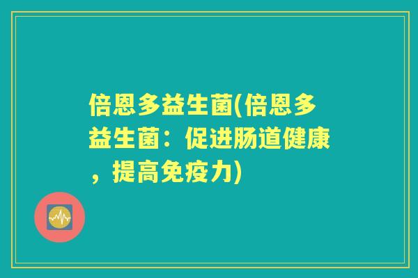 倍恩多益生菌(倍恩多益生菌：促进肠道健康，提高力)