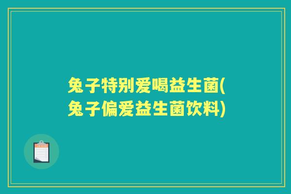 兔子特别爱喝益生菌(兔子偏爱益生菌饮料) 兔子特别爱喝益生菌(兔子偏爱益生菌饮料)