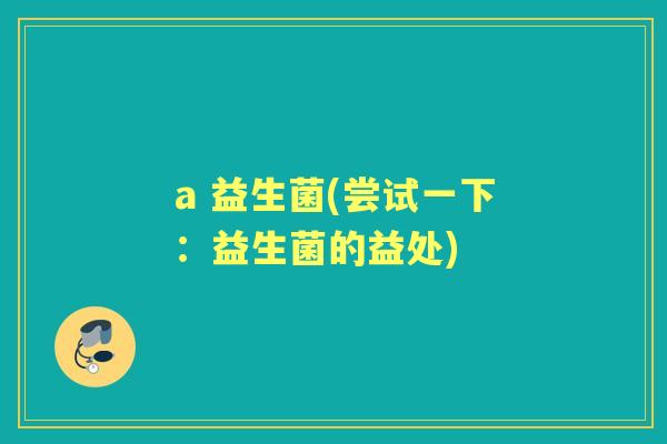 a 益生菌(尝试一下：益生菌的益处)