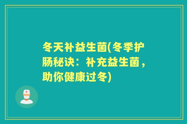 冬天补益生菌(冬季护肠秘诀:补充益生菌,助你健康过冬) 冬天补益生菌(冬季护肠秘诀:补充益生菌,助你健康过冬)